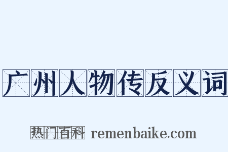 广州人物传反义词是什么意思的图片